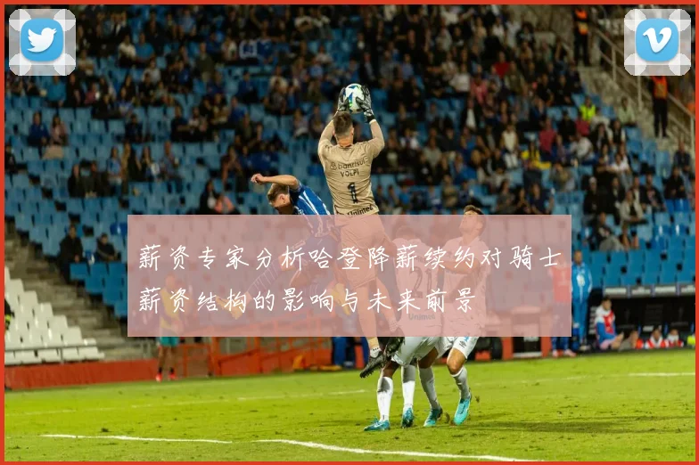 薪资专家分析哈登降薪续约对骑士薪资结构的影响与未来前景
