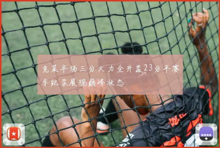 克莱半场三分火力全开轰23分平赛季纪录展现巅峰状态