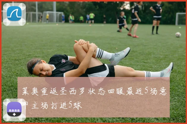 莱奥重返圣西罗状态回暖最近5场意甲主场打进5球