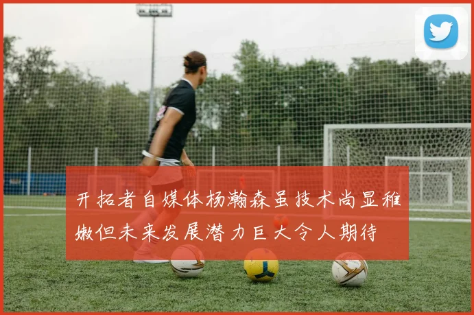 开拓者自媒体杨瀚森虽技术尚显稚嫩但未来发展潜力巨大令人期待