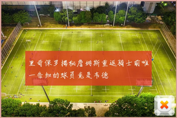 里奇保罗揭秘詹姆斯重返骑士前唯一告知的球员竟是韦德
